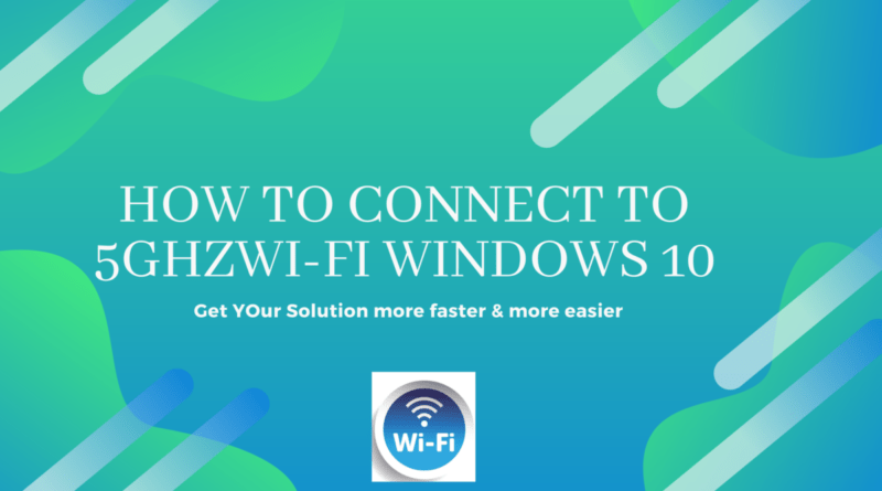 How to Connect to 5ghzWi-Fi Windows 10